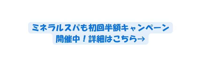 ミネラルスパも初回半額キャンペーン 開催中 詳細はこちら